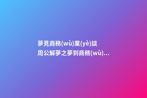 夢見商務(wù)業(yè)談　周公解夢之夢到商務(wù)業(yè)談